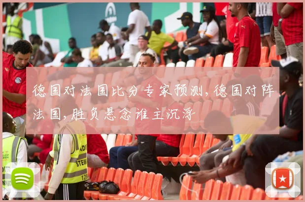 德国对法国比分专家预测,德国对阵法国,胜负悬念谁主沉浮