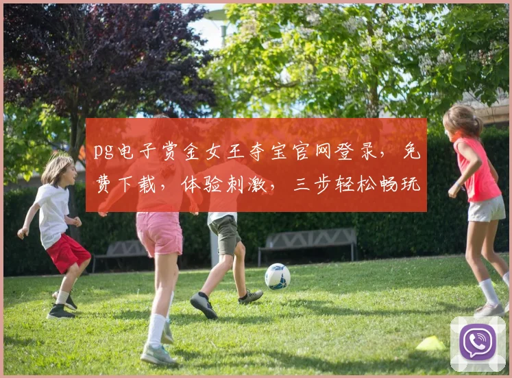 pg电子赏金女王夺宝官网登录，免费下载，体验刺激，三步轻松畅玩逗逗乐，一网打尽