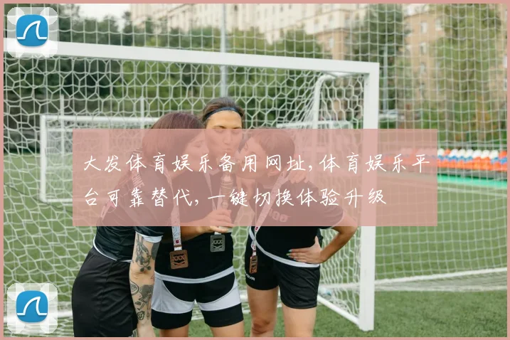 大发体育娱乐备用网址,体育娱乐平台可靠替代,一键切换体验升级